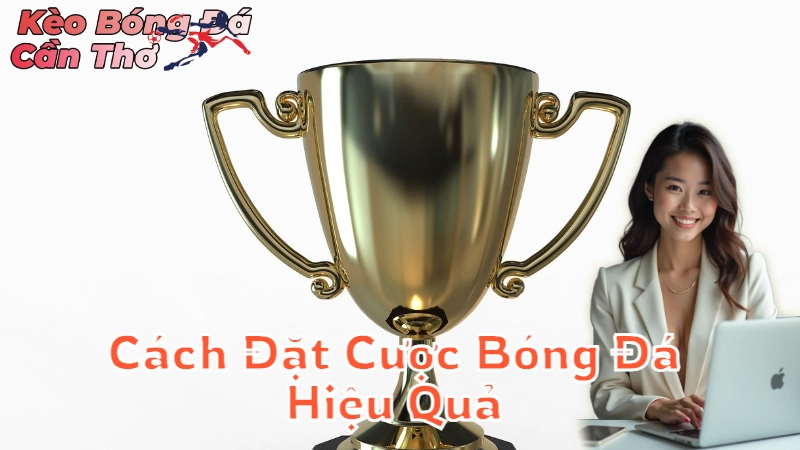 Cách Đặt Cược Bóng Đá Hiệu Quả Tại Cần Thơ