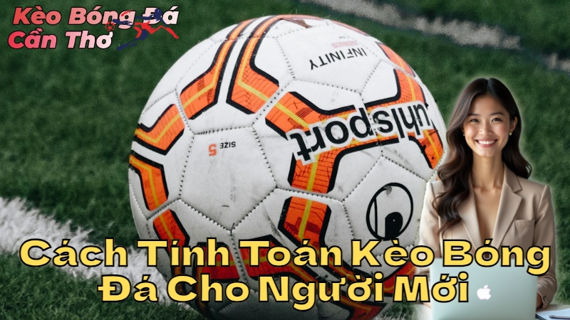 Cách Tính Toán Kèo Bóng Đá Cho Người Mới