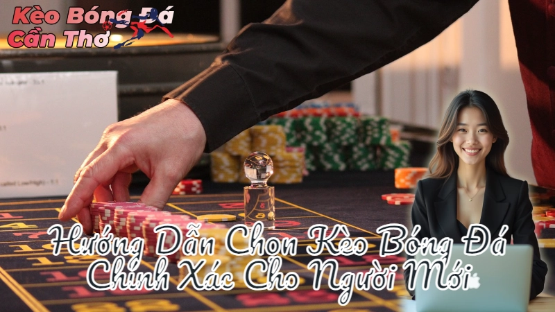 Hướng Dẫn Chọn Kèo Bóng Đá Chính Xác Cho Người Mới