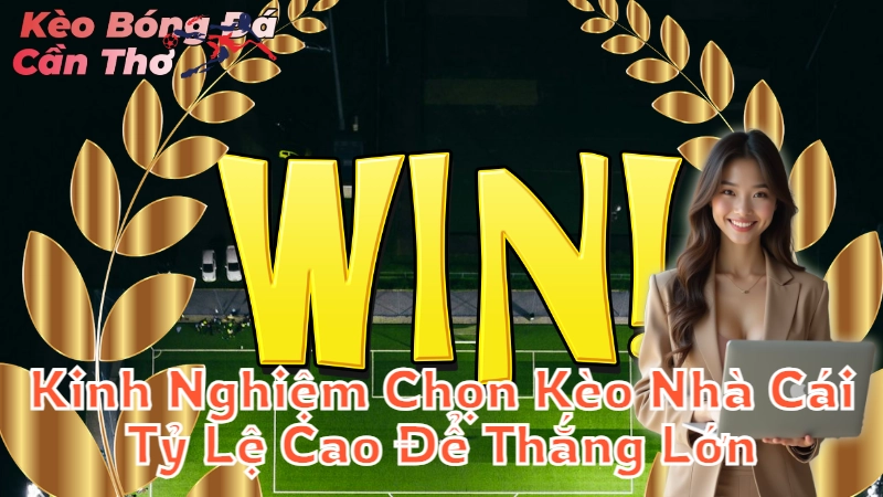 Kinh Nghiệm Chọn Kèo Nhà Cái Tỷ Lệ Cao Để Thắng Lớn