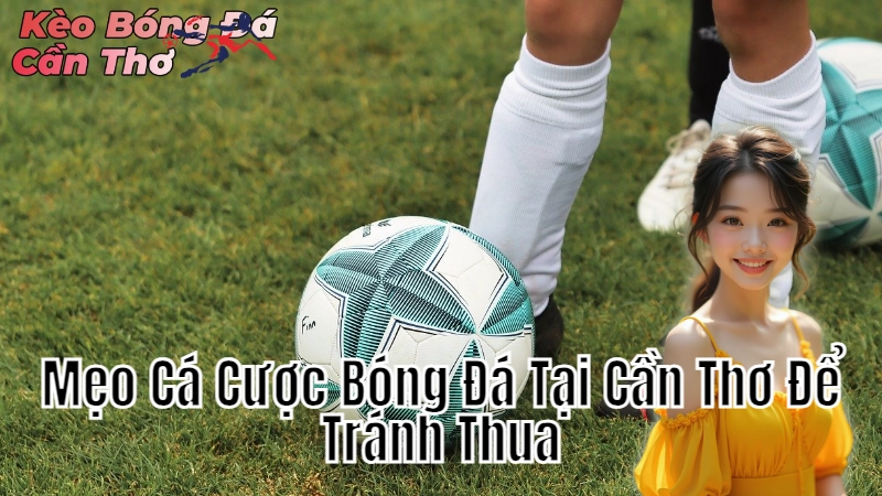 Mẹo Cá Cược Bóng Đá Tại Cần Thơ Để Tránh Thua