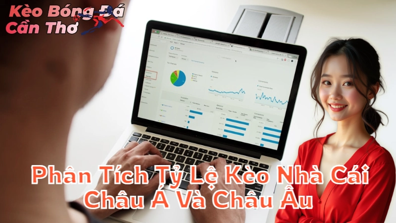 Phân Tích Tỷ Lệ Kèo Nhà Cái Châu Á Và Châu Âu